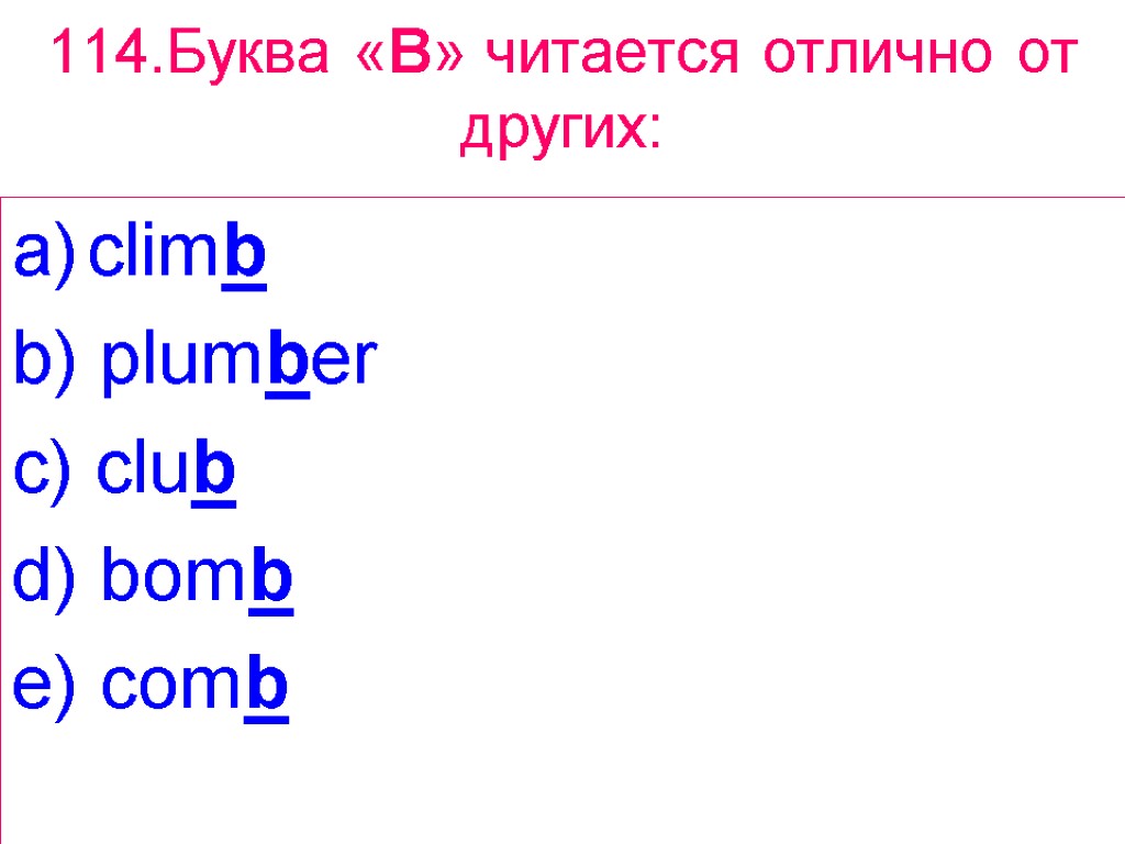 114.Буква «B» читается отлично от других: climb b) plumber c) club d) bomb e)